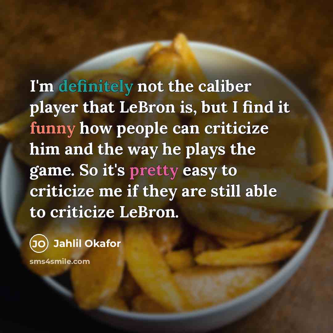 “I'm definitely not the caliber player that LeBron is, but I find it funny how people can criticize him and the way he plays the game. So it's pretty easy to criticize me if they are still able to criticize LeBron.” quote by Jahlil Okafor