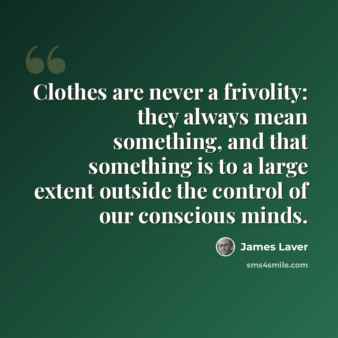 “Clothes are never a frivolity: they always mean something, and that something is to a large extent outside the control of our conscious minds.” quote by James Laver