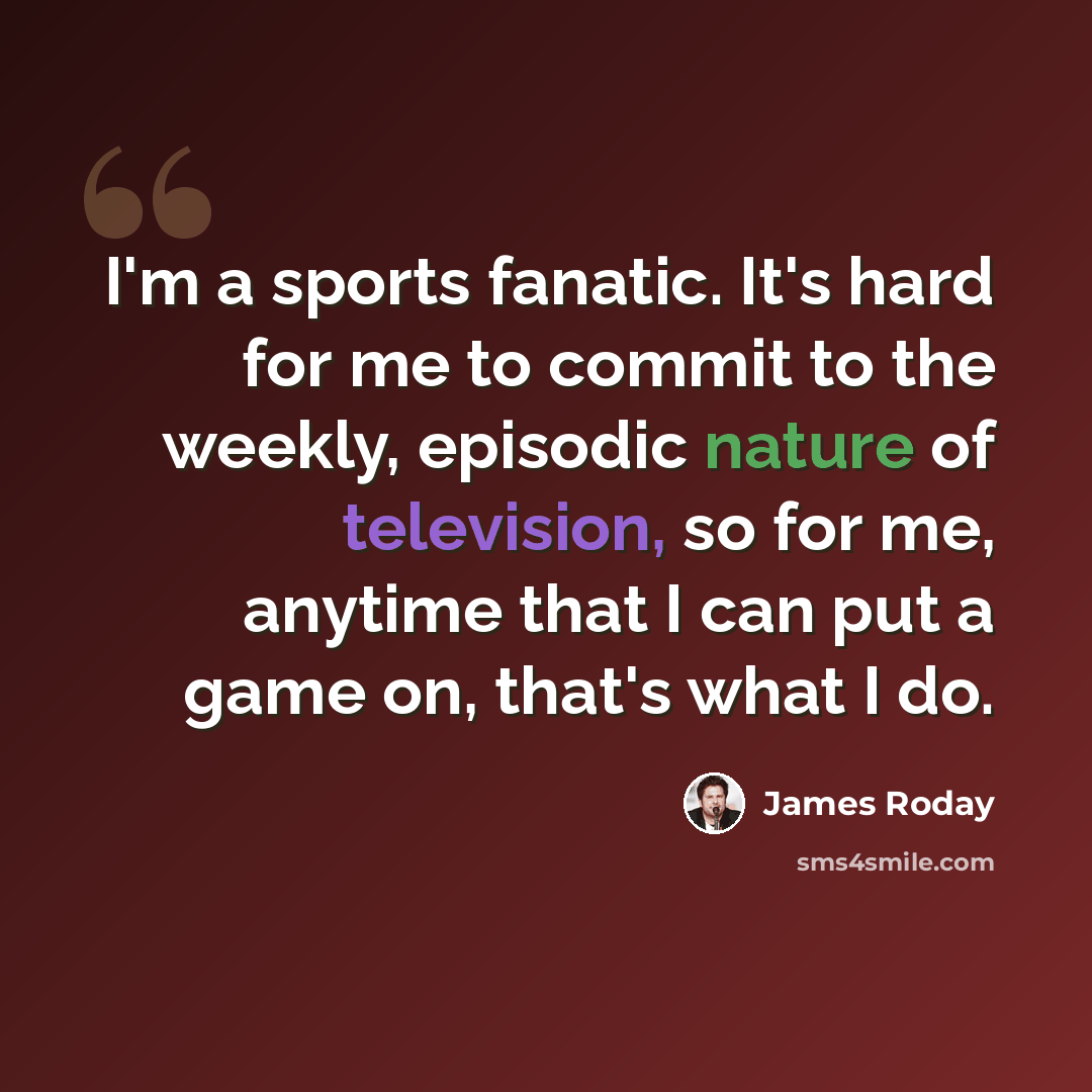 “I'm a sports fanatic. It's hard for me to commit to the weekly, episodic nature of television, so for me, anytime that I can put a game on, that's what I do.” quote by James Roday