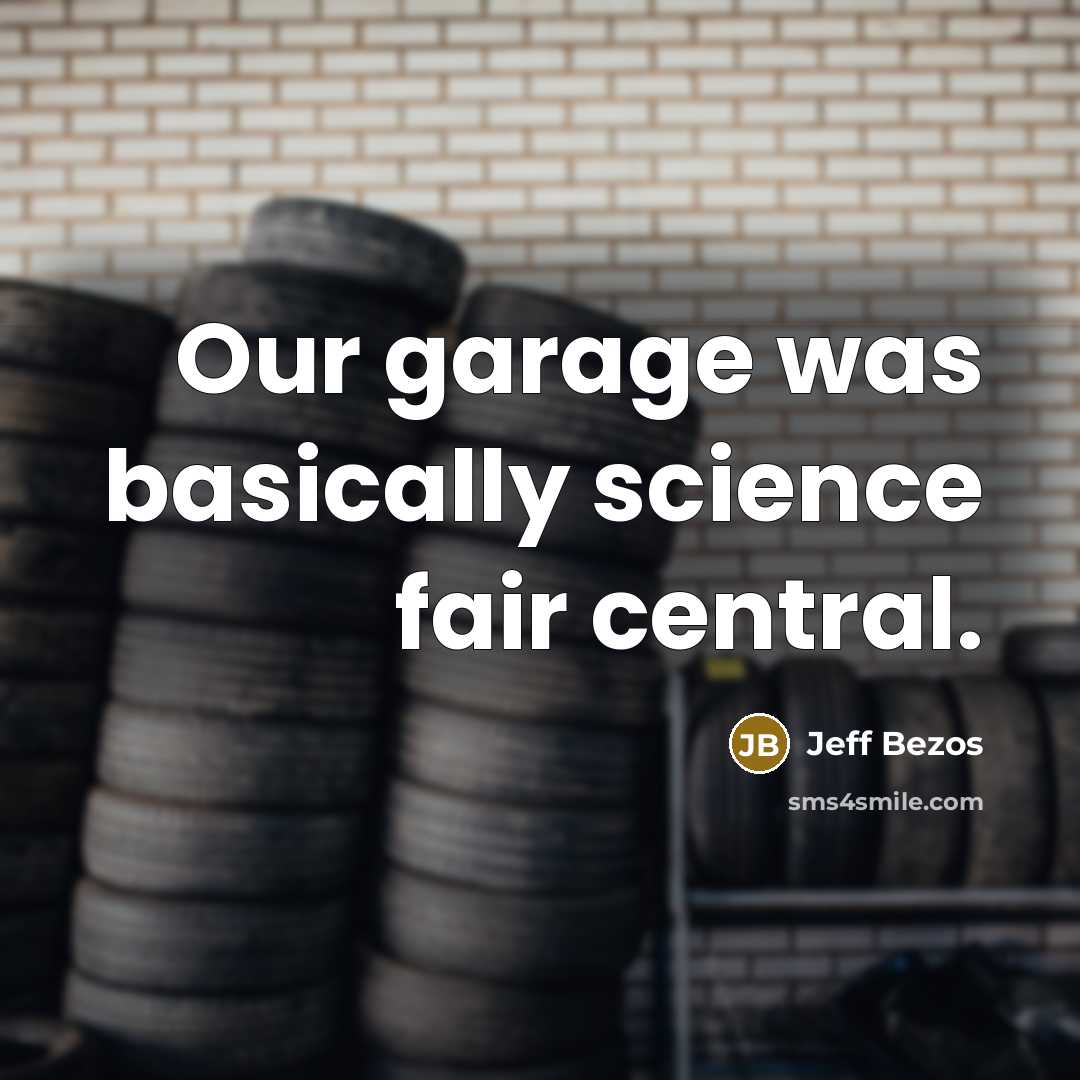 “Our garage was basically science fair central.” quote by Jeff Bezos