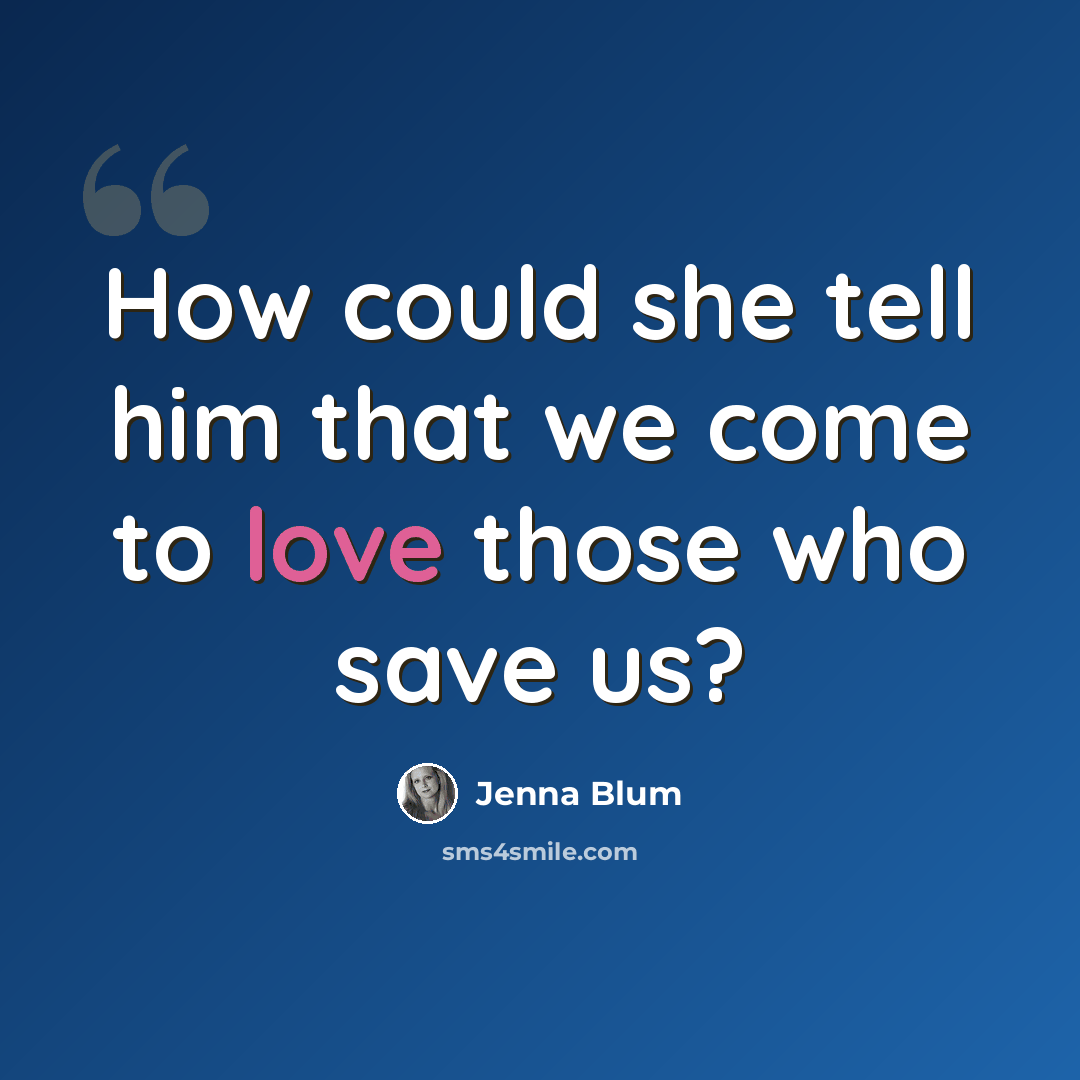 “How could she tell him that we come to love those who save us?” quote by Jenna Blum