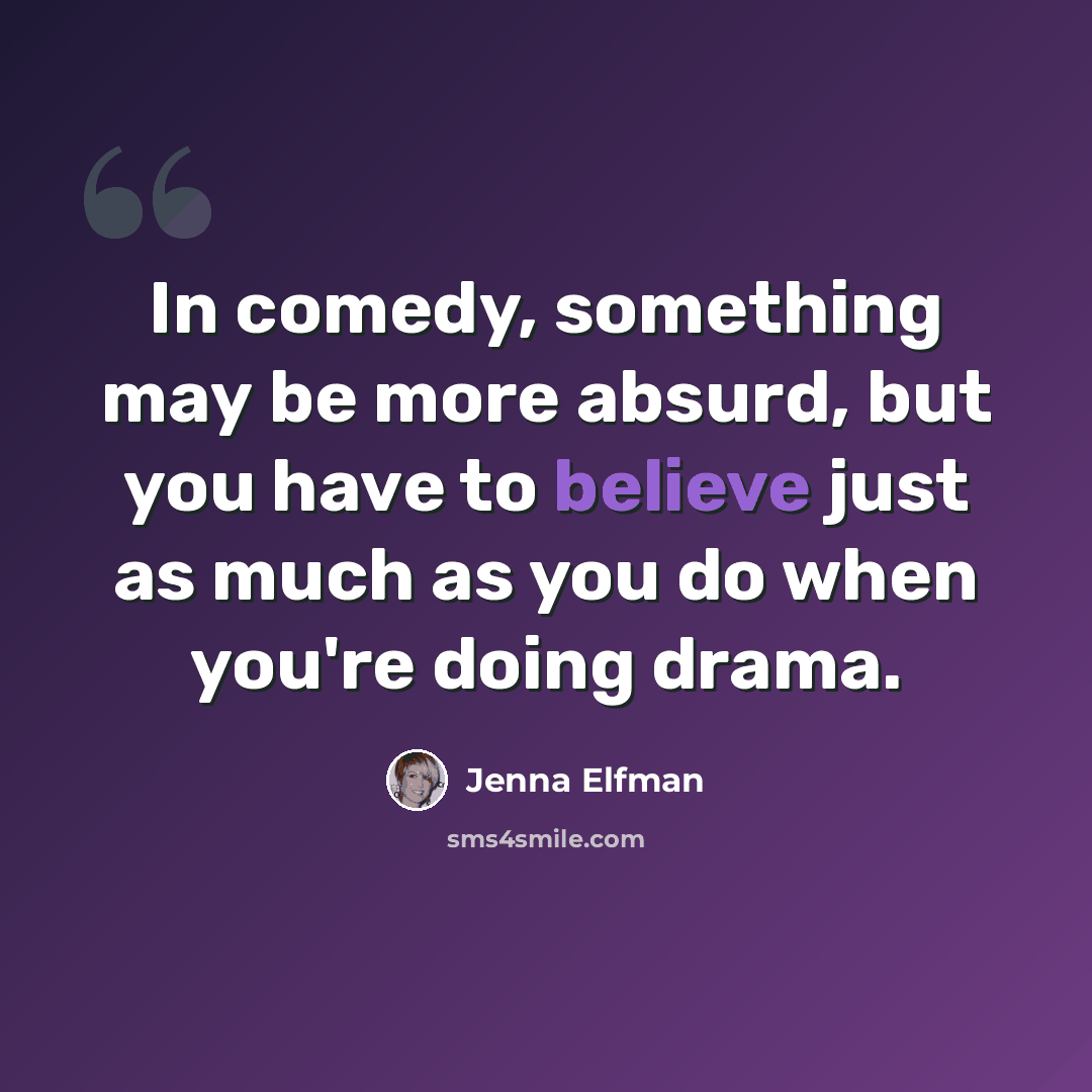 “In comedy, something may be more absurd, but you have to believe just as much as you do when you're doing drama.” quote by Jenna Elfman