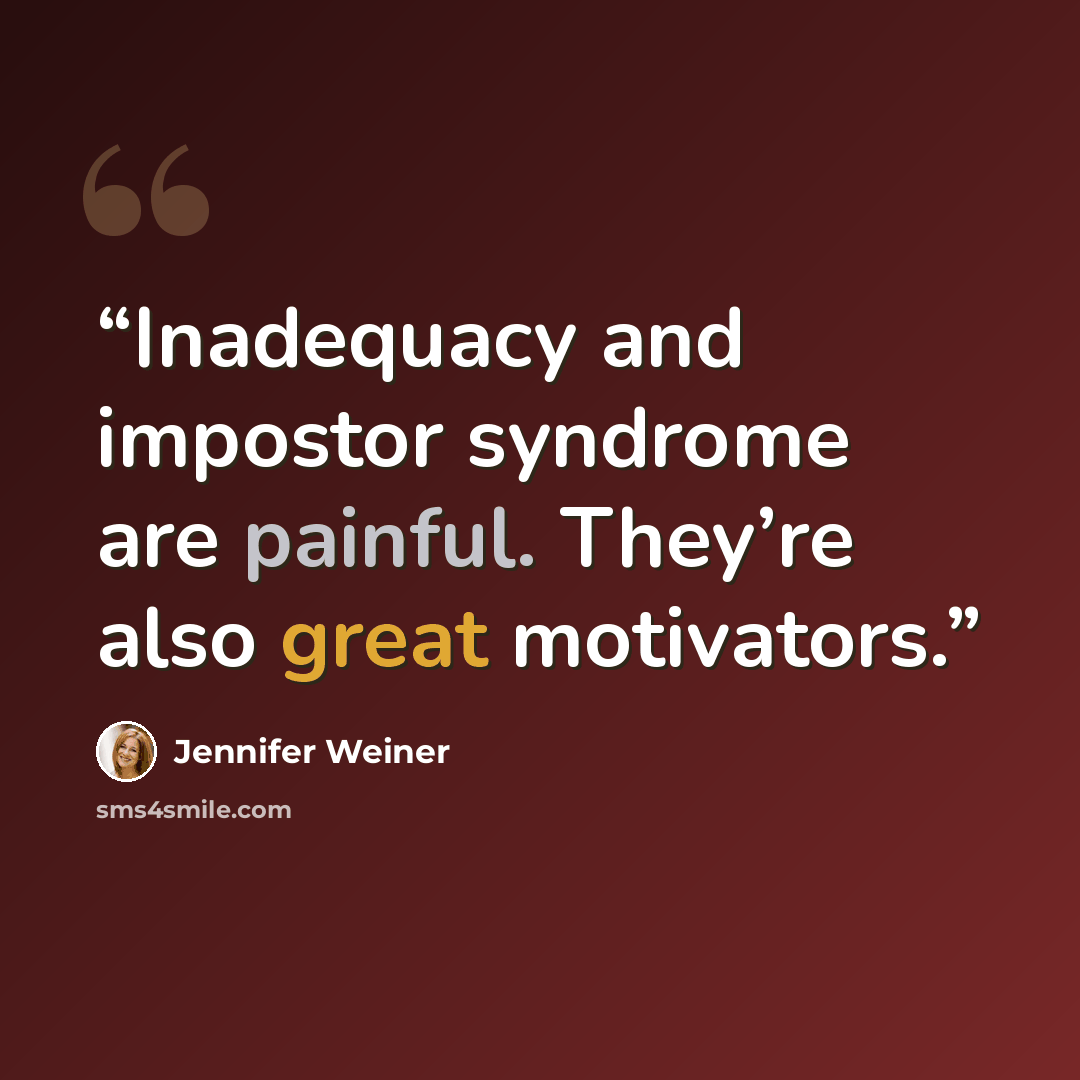 “Inadequacy and impostor syndrome are painful. They’re also great motivators.” quote by Jennifer Weiner