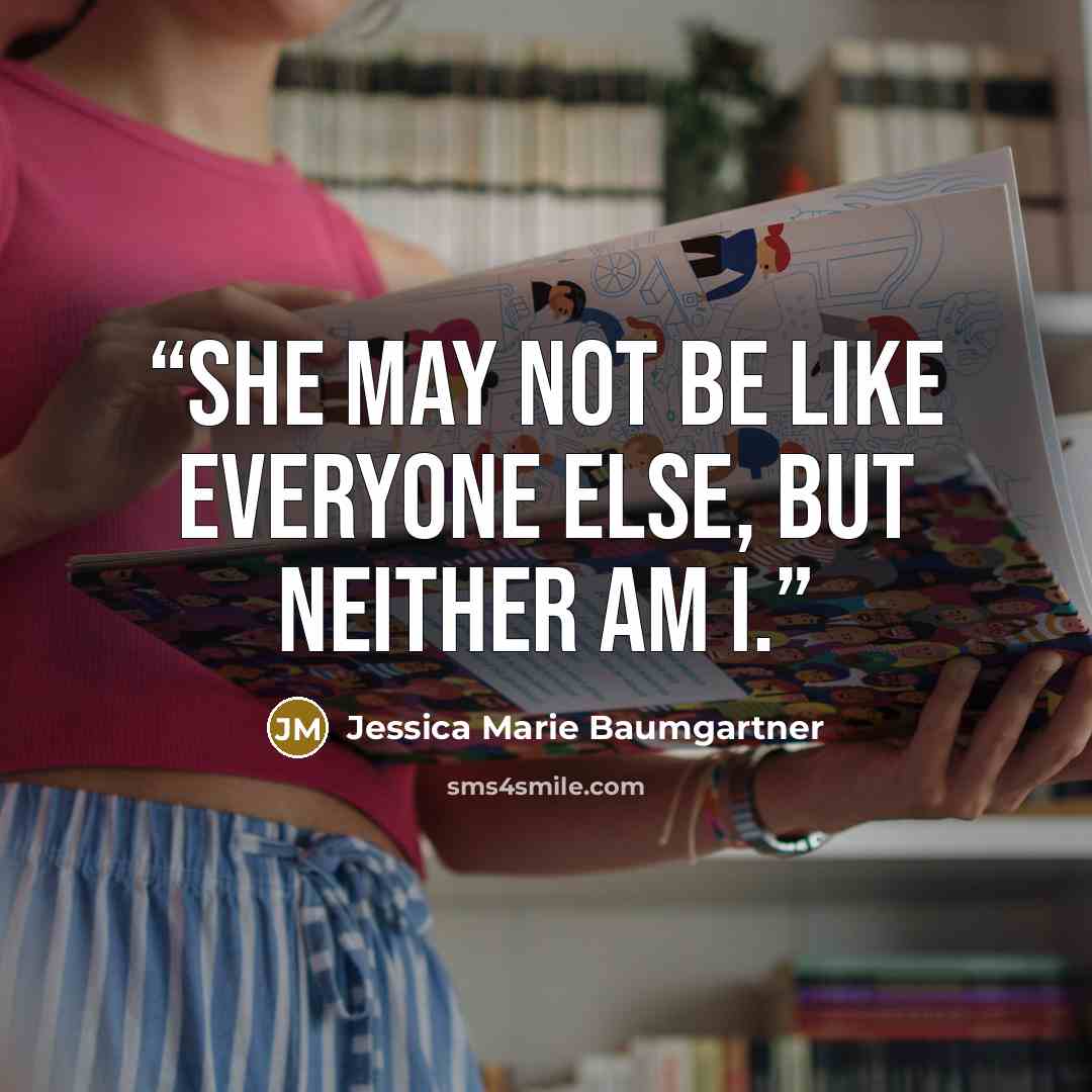 “She may not be like everyone else, but neither am I.” quote by Jessica Marie Baumgartner