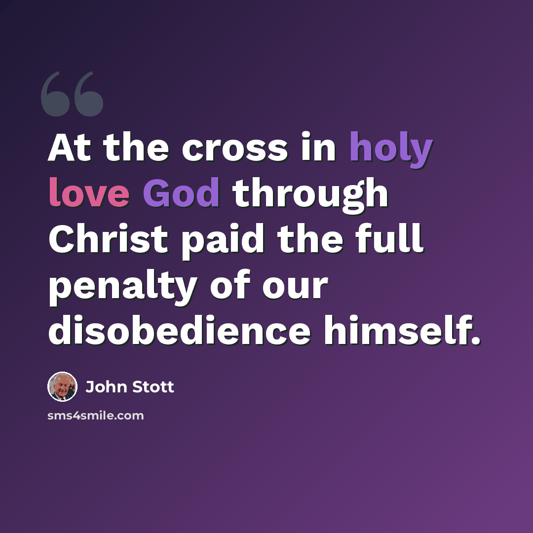 “At the cross in holy love God through Christ paid the full penalty of our disobedience himself.” quote by John Stott