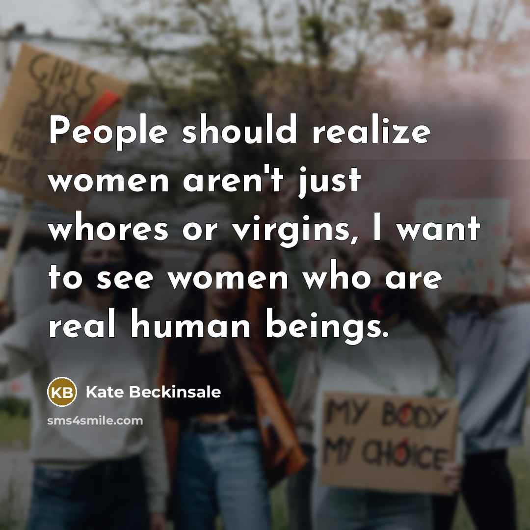 “People should realize women aren't just whores or virgins, I want to see women who are real human beings.” quote by Kate Beckinsale