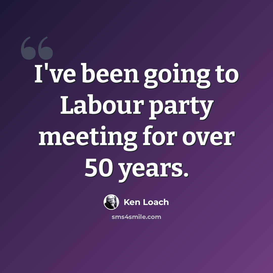 “I've been going to Labour party meeting for over 50 years.” quote by Ken Loach