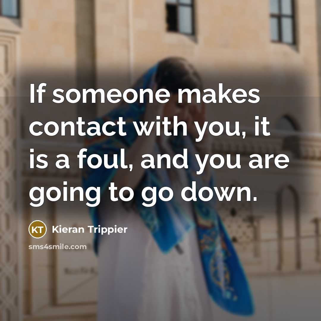 “If someone makes contact with you, it is a foul, and you are going to go down.” quote by Kieran Trippier