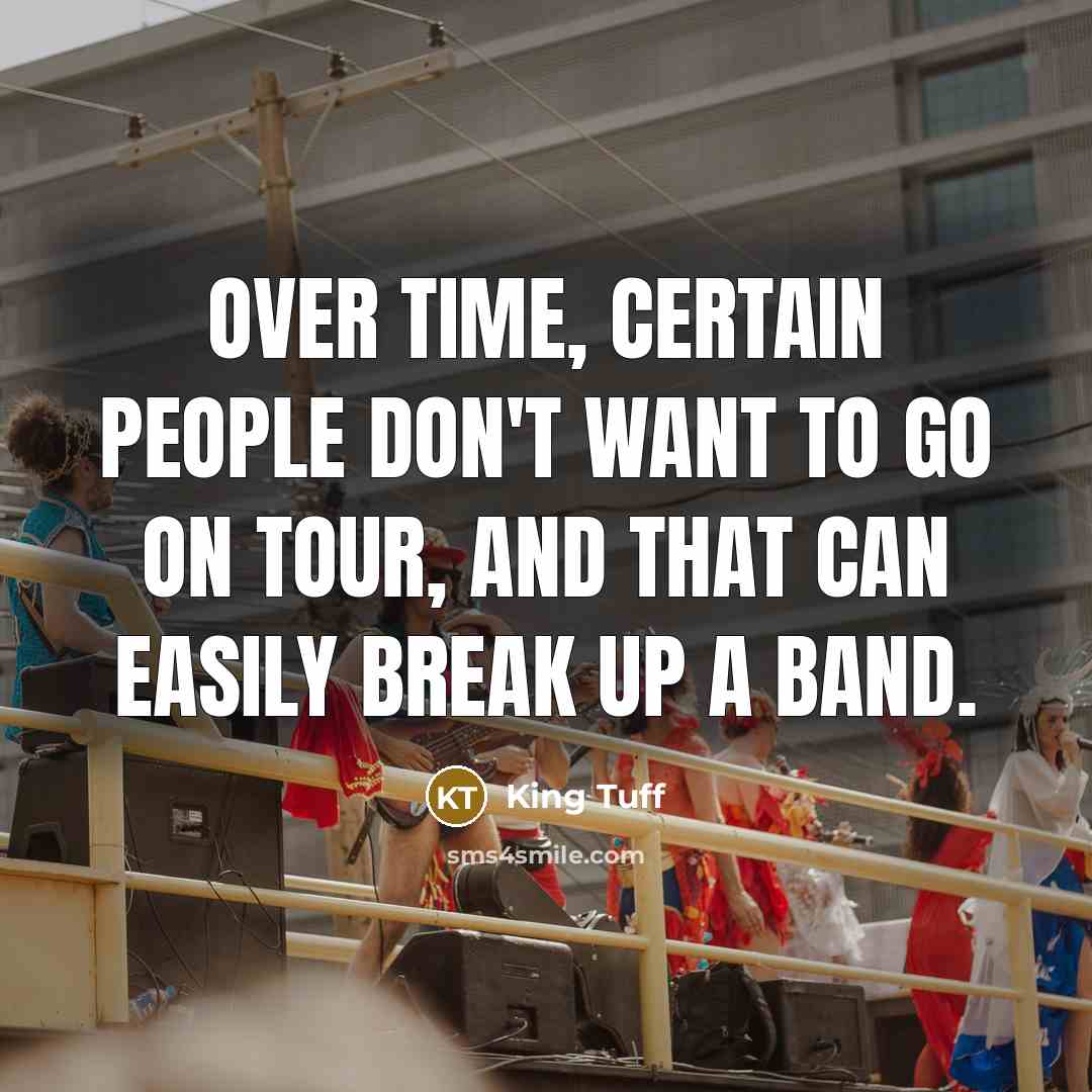 “Over time, certain people don't want to go on tour, and that can easily break up a band.” quote by King Tuff