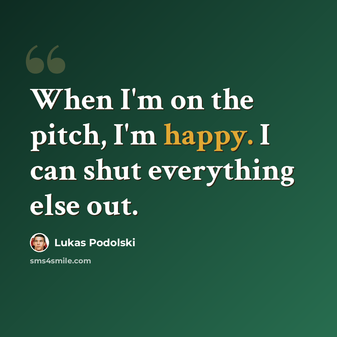 “When I'm on the pitch, I'm happy. I can shut everything else out.” quote by Lukas Podolski