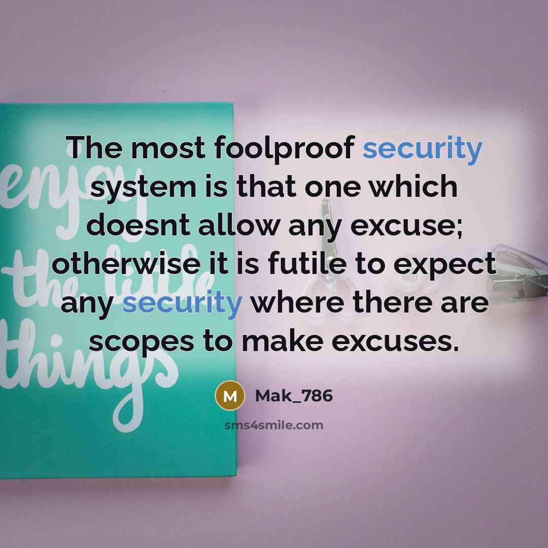 “The most foolproof security system is that one which doesnt allow any excuse; otherwise it is futile to expect any security where there are scopes to make excuses.” quote by Mak_786