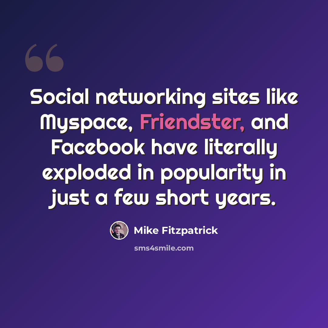 “Social networking sites like Myspace, Friendster, and Facebook have literally exploded in popularity in just a few short years.” quote by Mike Fitzpatrick
