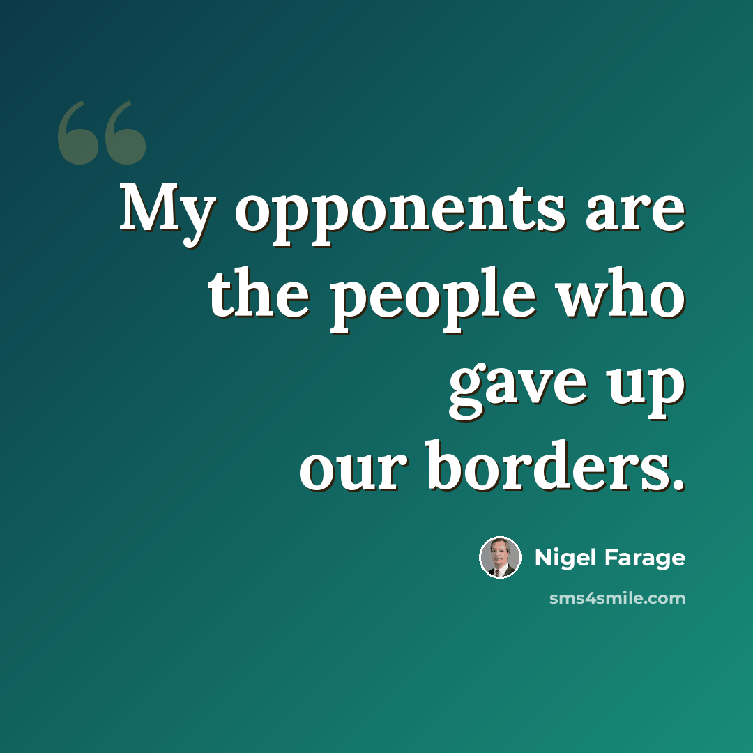 “My opponents are the people who gave up our borders.” quote by Nigel Farage