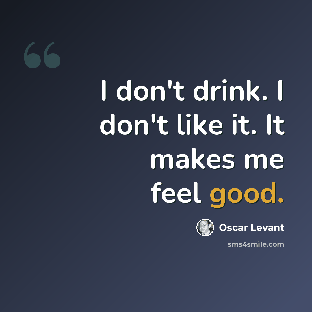 “I don't drink. I don't like it. It makes me feel good.” quote by Oscar Levant