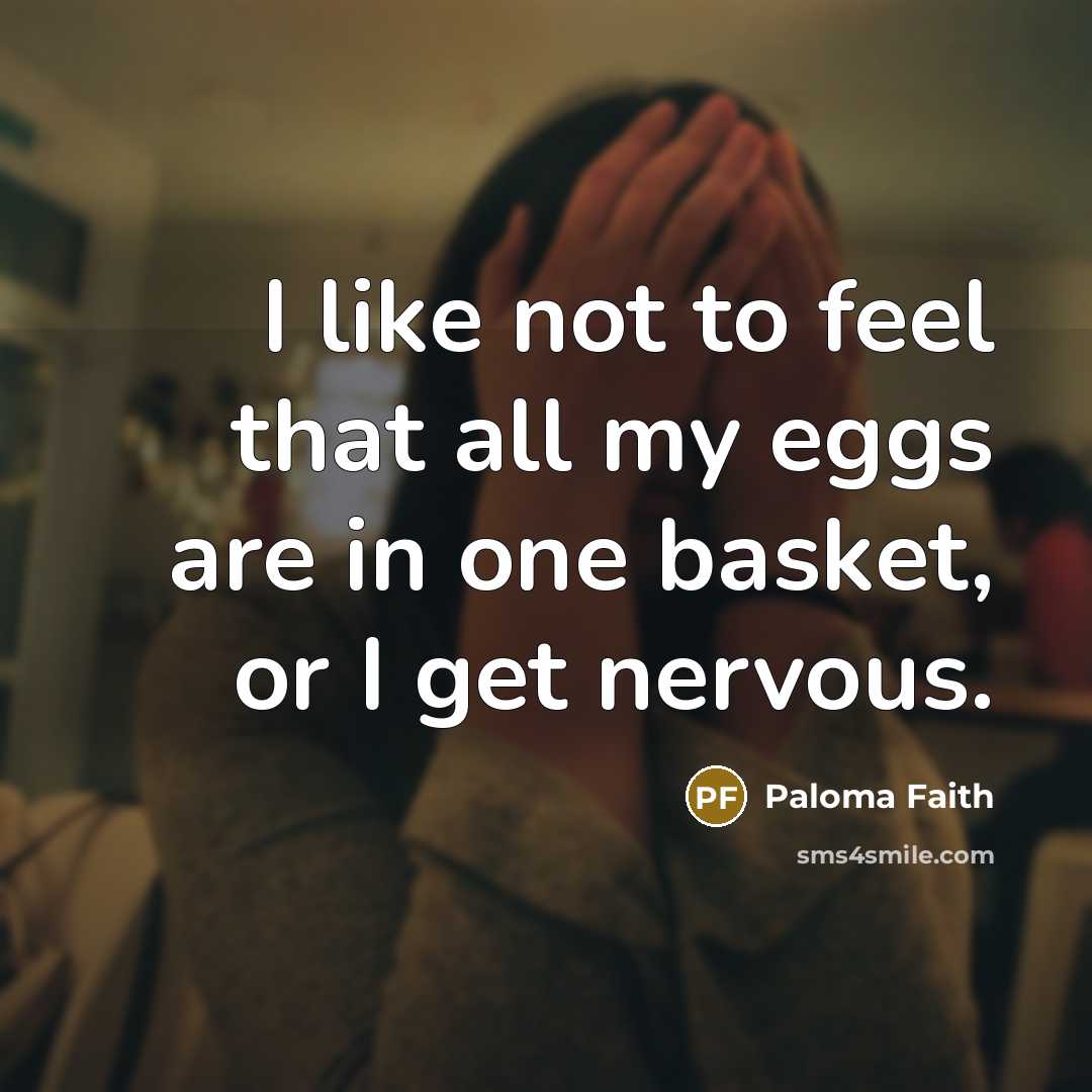 “I like not to feel that all my eggs are in one basket, or I get nervous.” quote by Paloma Faith