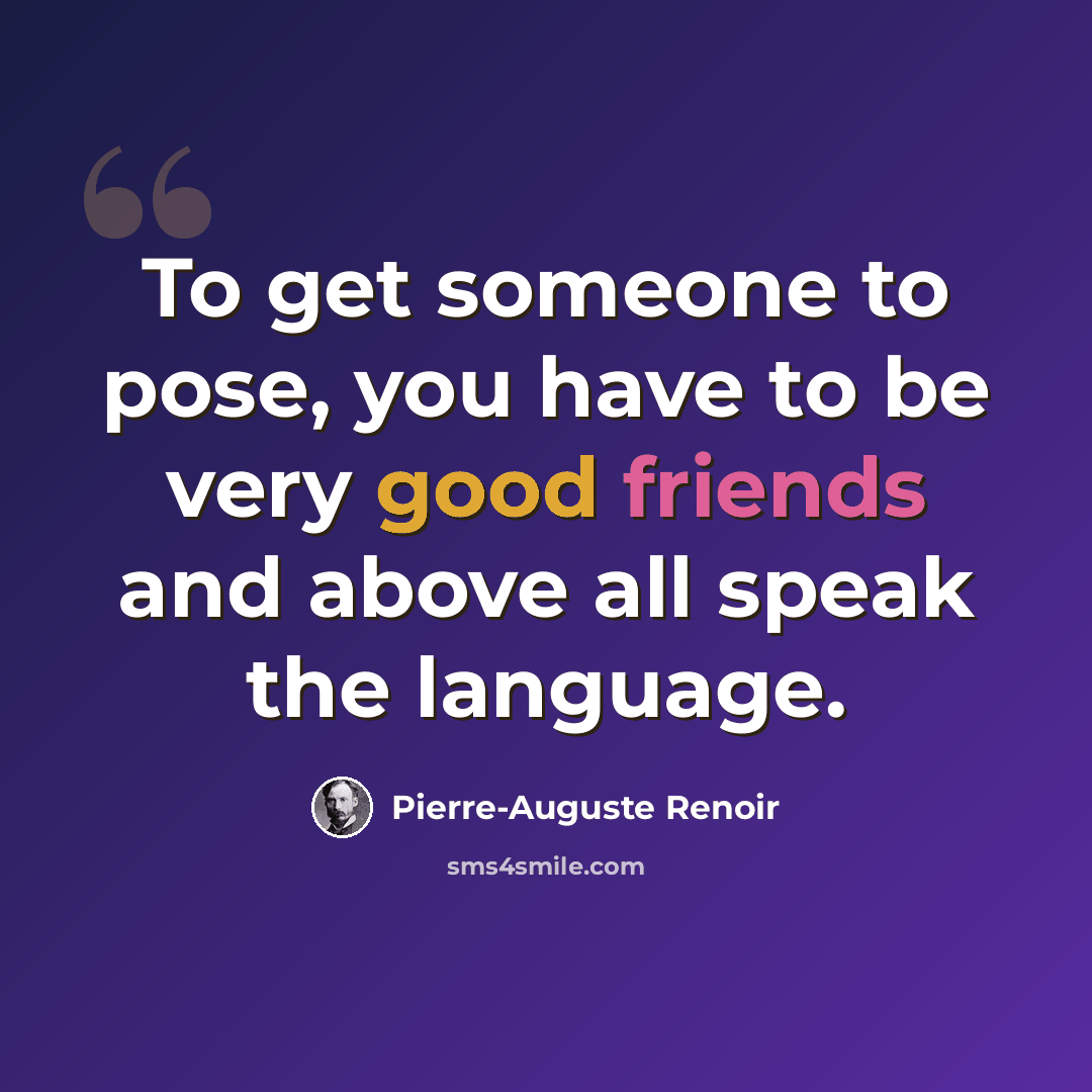 “To get someone to pose, you have to be very good friends and above all speak the language.” quote by Pierre-Auguste Renoir