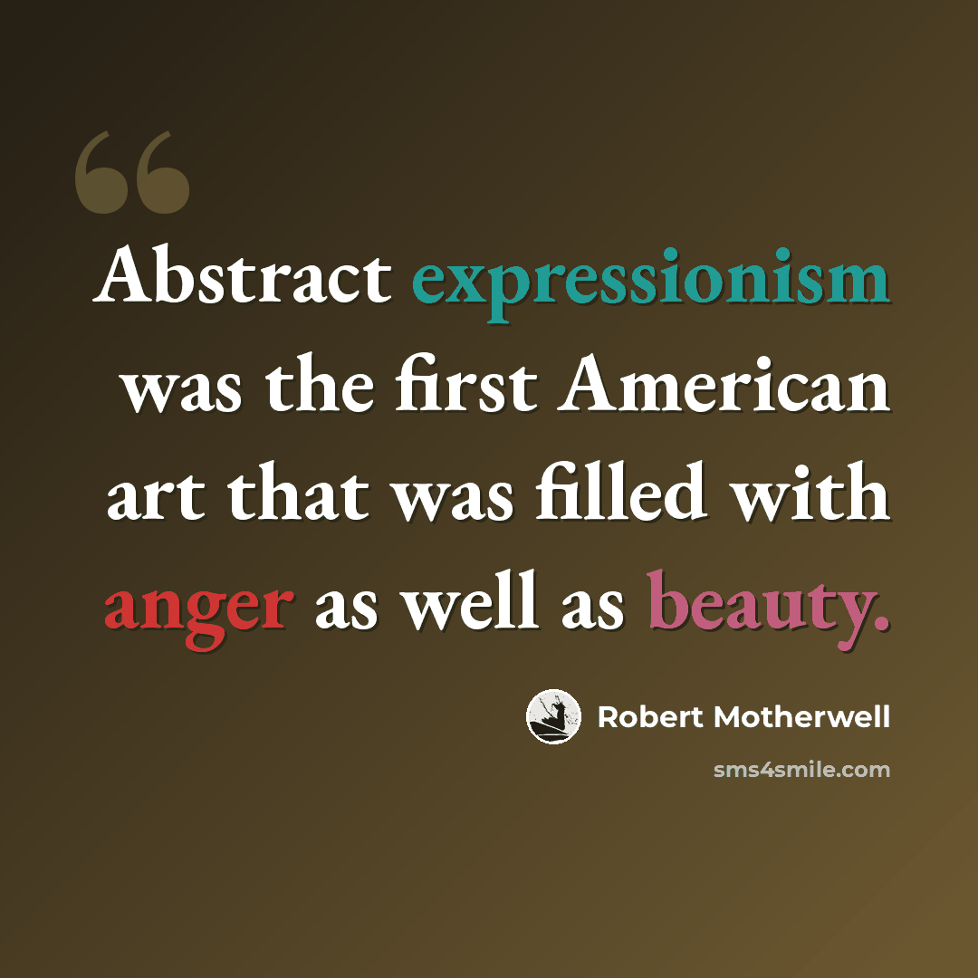 “Abstract expressionism was the first American art that was filled with anger as well as beauty.” quote by Robert Motherwell