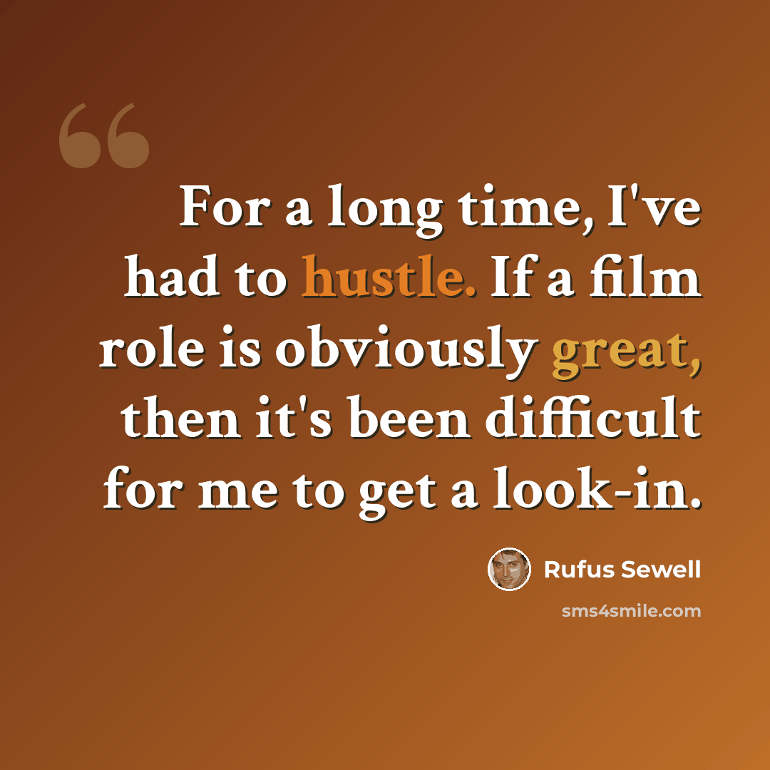 “For a long time, I've had to hustle. If a film role is obviously great, then it's been difficult for me to get a look-in.” quote by Rufus Sewell