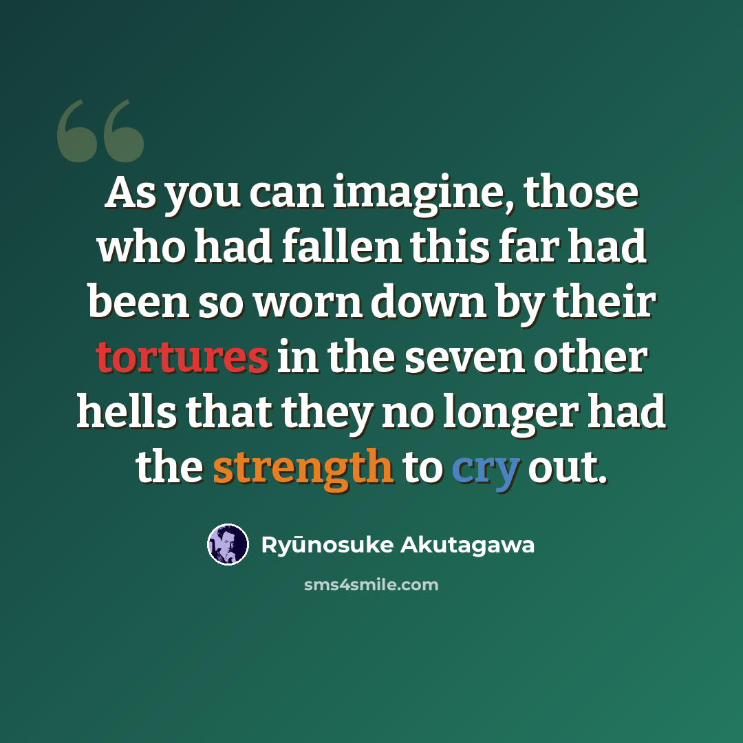 “As you can imagine, those who had fallen this far had been so worn down by their tortures in the seven other hells that they no longer had the strength to cry out.” quote by Ryūnosuke Akutagawa