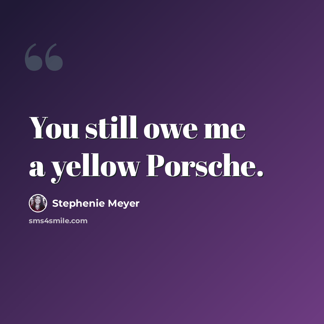 “You still owe me a yellow Porsche.” quote by Stephenie Meyer