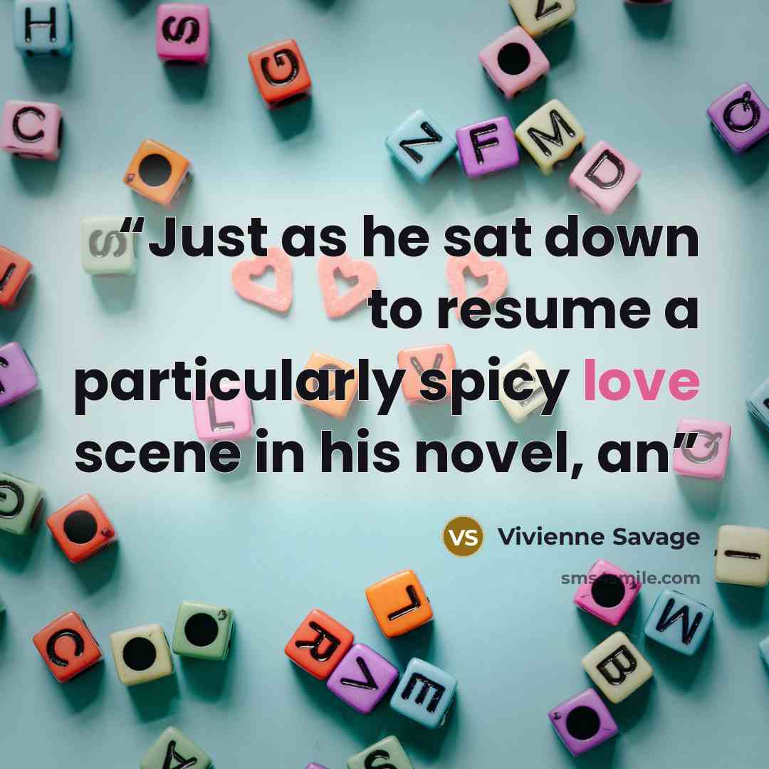 “Just as he sat down to resume a particularly spicy love scene in his novel, an” quote by Vivienne Savage