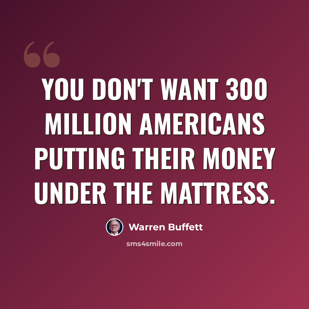 “You don't want 300 million Americans putting their money under the mattress.” quote by Warren Buffett