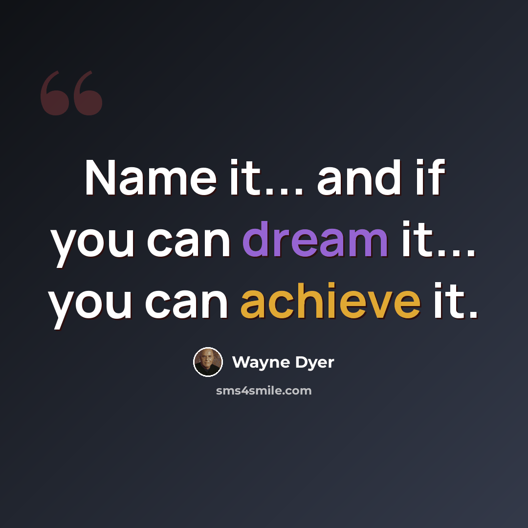 “Name it... and if you can dream it... you can achieve it.” quote by Wayne Dyer