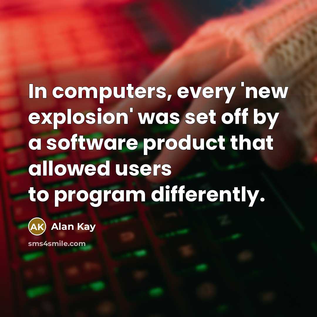 “In computers, every 'new explosion' was set off by a software product that allowed users to program differently.” quote by Alan Kay