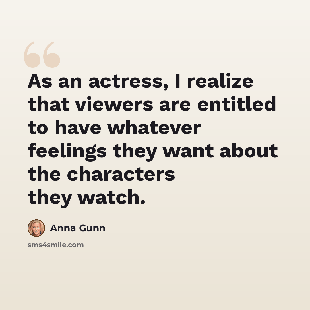 “As an actress, I realize that viewers are entitled to have whatever feelings they want about the characters they watch.” quote by Anna Gunn