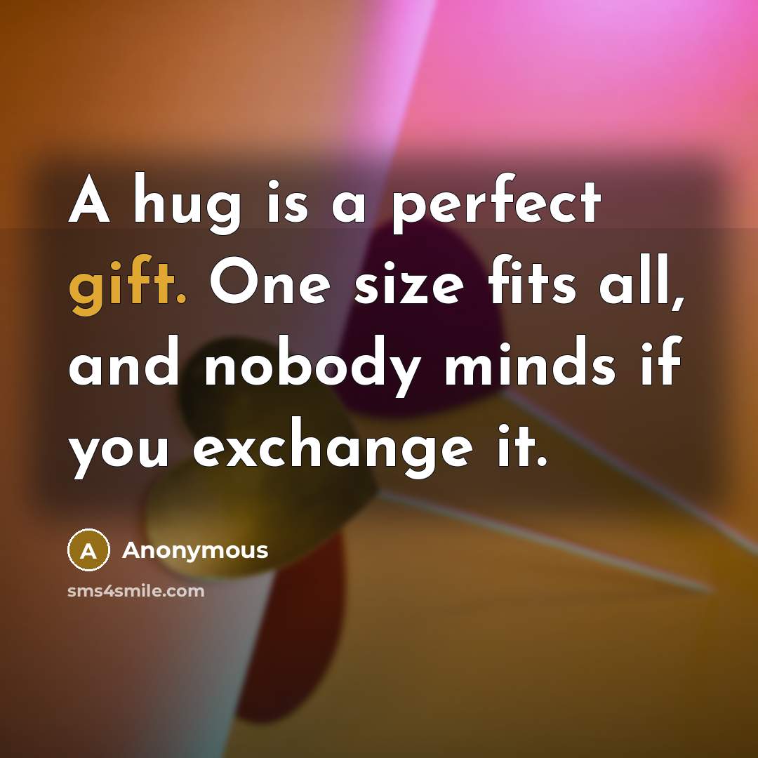 “A hug is a perfect gift. One size fits all, and nobody minds if you exchange it.” quote by Anonymous