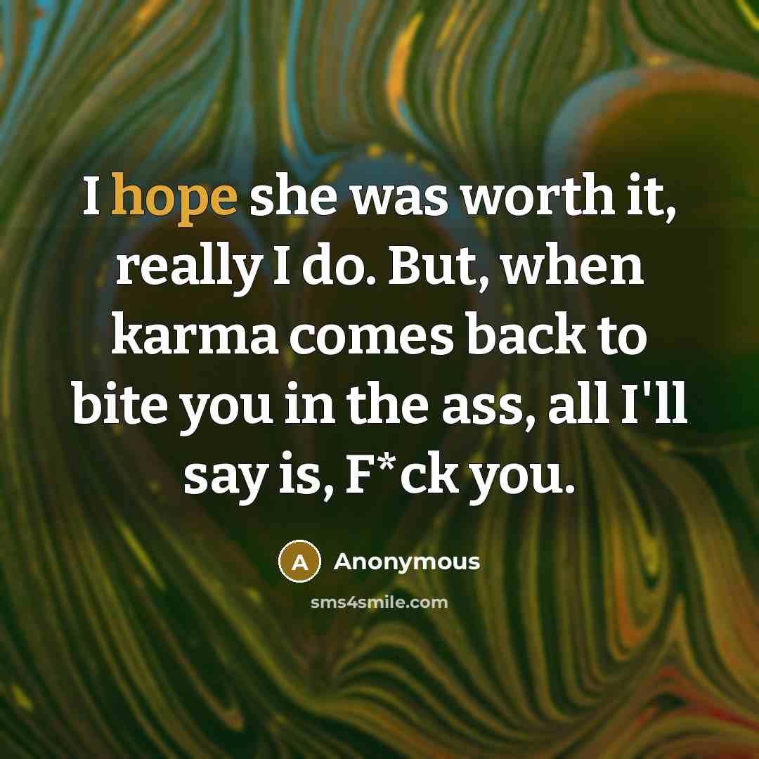 “I hope she was worth it, really I do. But, when karma comes back to bite you in the ass, all I'll say is, F*ck you.” quote by Anonymous