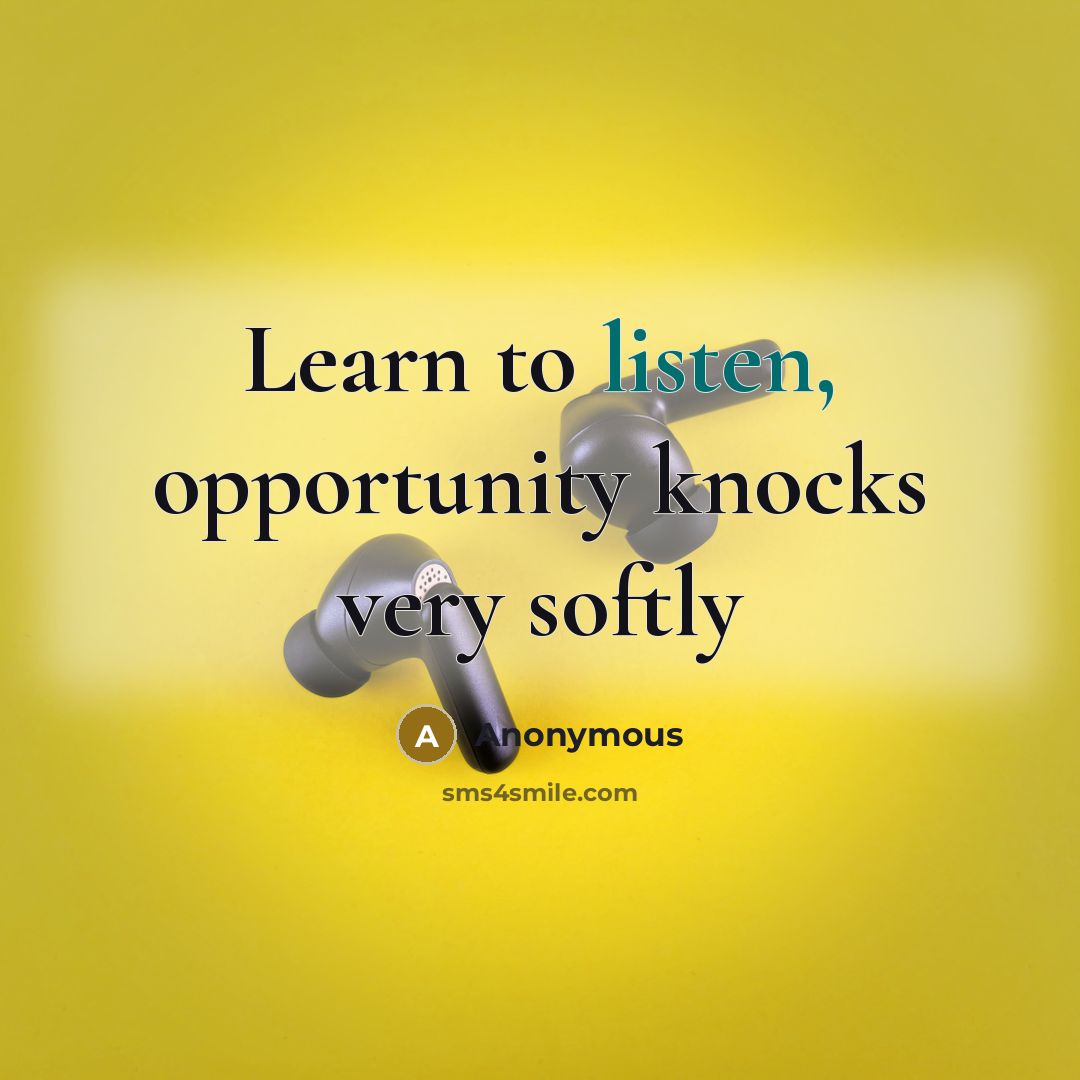 “Learn to listen, opportunity knocks very softly” quote by Anonymous