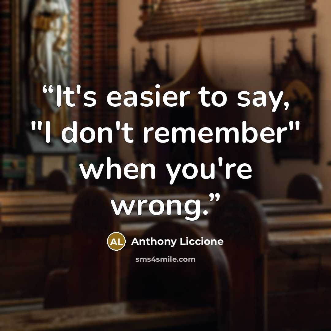 “It's easier to say, "I don't remember" when you're wrong.” quote by Anthony Liccione