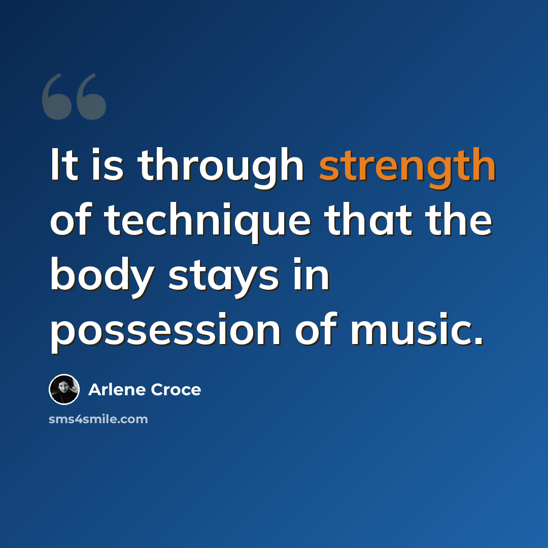 “It is through strength of technique that the body stays in possession of music.” quote by Arlene Croce