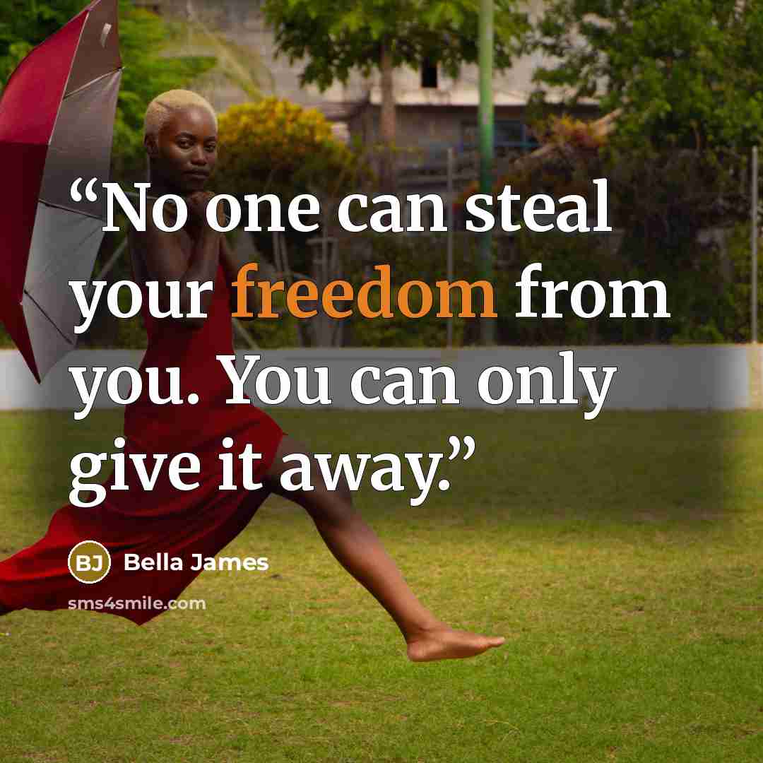 “No one can steal your freedom from you. You can only give it away.” quote by Bella James