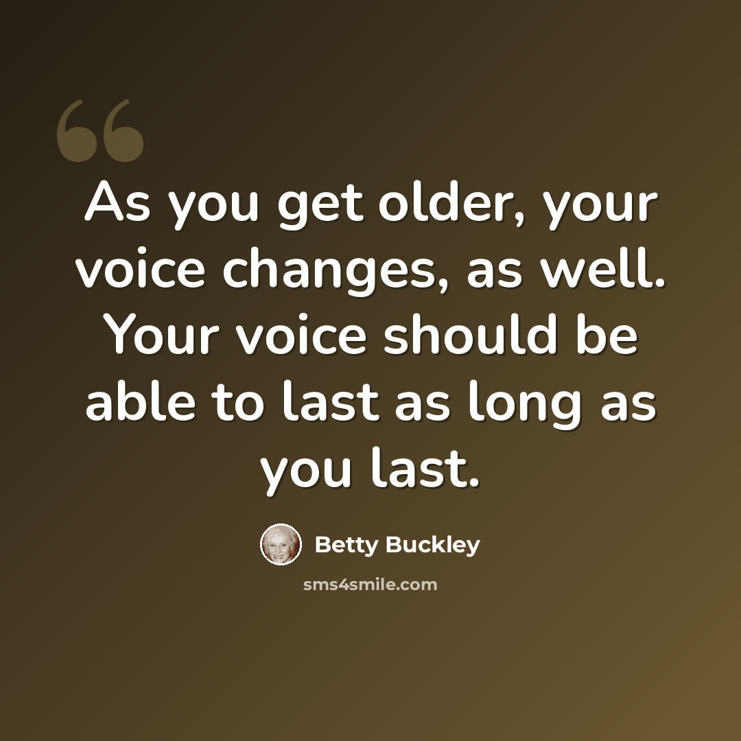 “As you get older, your voice changes, as well. Your voice should be able to last as long as you last.” quote by Betty Buckley