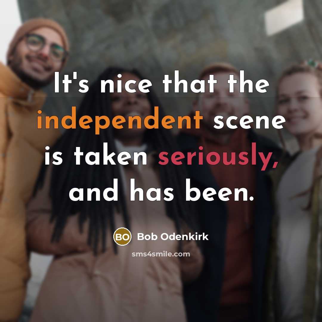 “It's nice that the independent scene is taken seriously, and has been.” quote by Bob Odenkirk