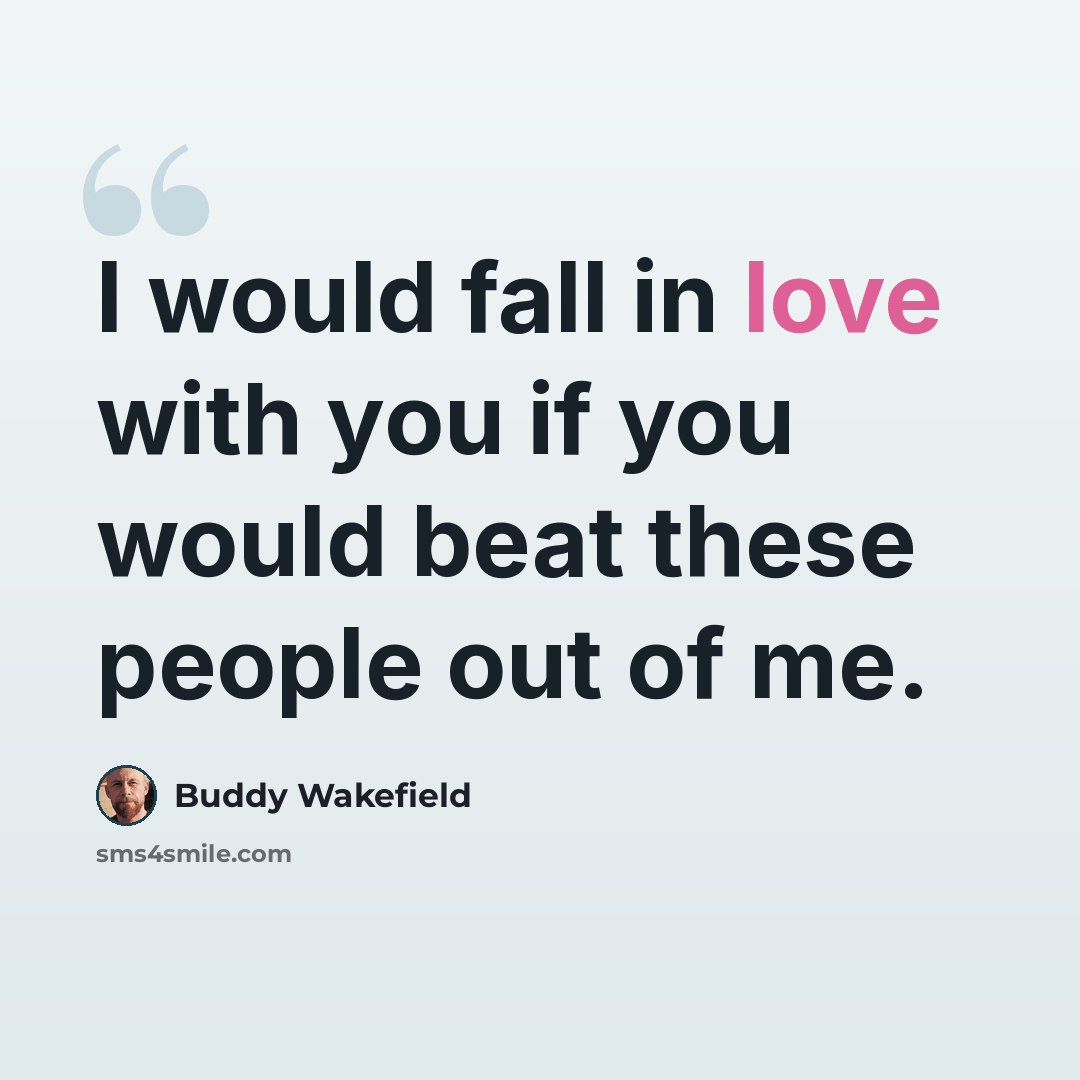 “I would fall in love with you if you would beat these people out of me.” quote by Buddy Wakefield