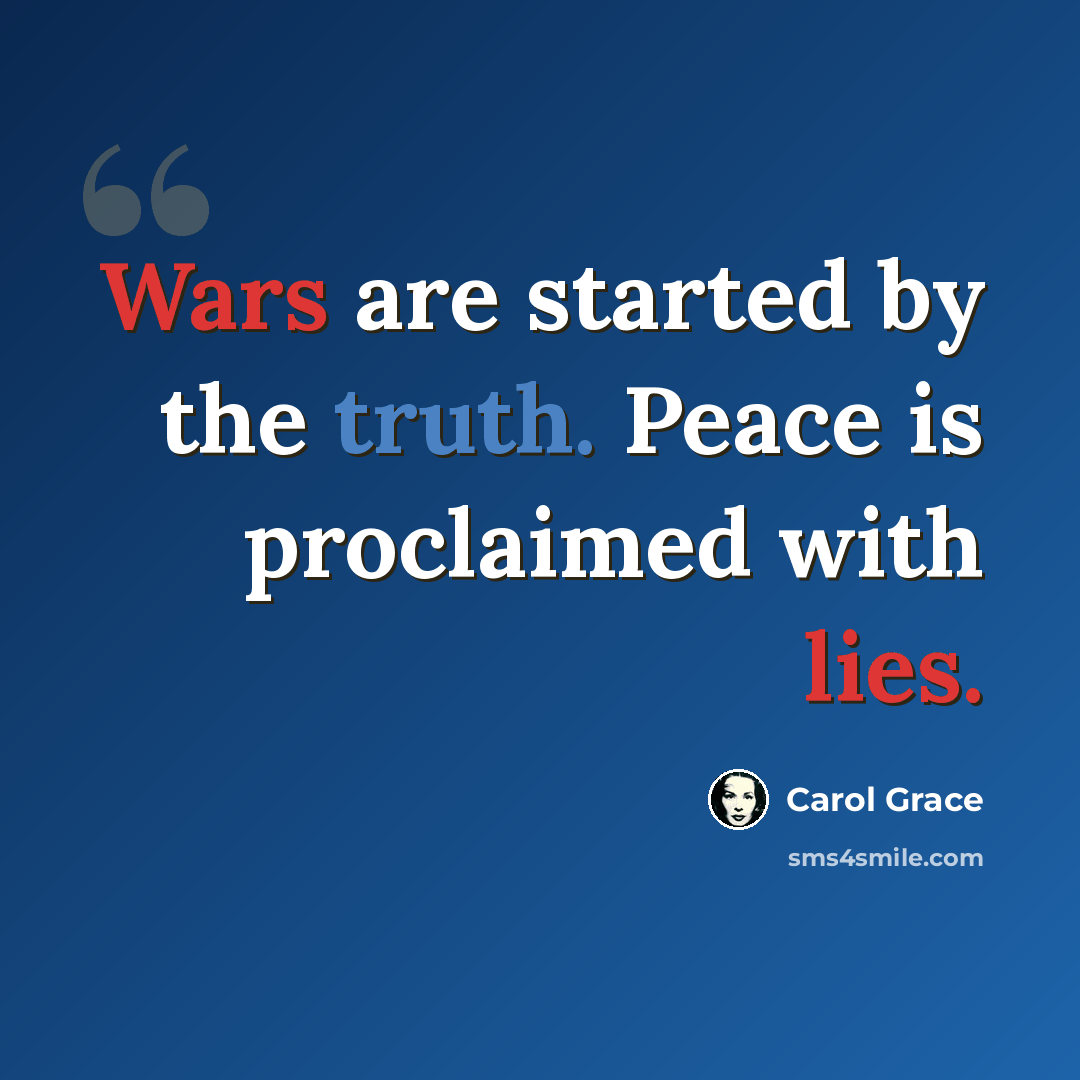 “Wars are started by the truth. Peace is proclaimed with lies.” quote by Carol Grace