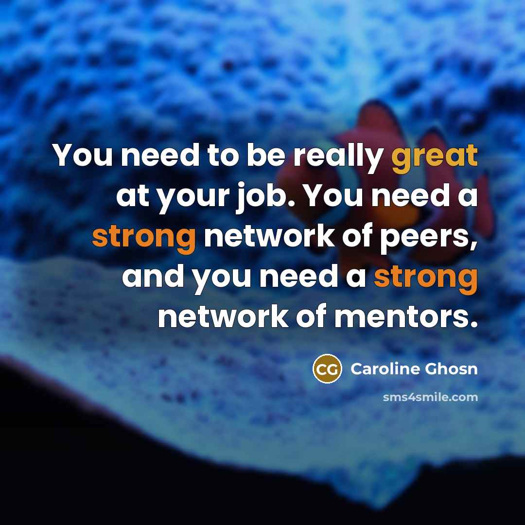 “You need to be really great at your job. You need a strong network of peers, and you need a strong network of mentors.” quote by Caroline Ghosn