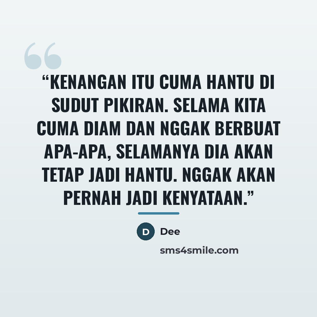 “Kenangan itu cuma hantu di sudut pikiran. Selama kita cuma diam dan nggak berbuat apa-apa, selamanya dia akan tetap jadi hantu. Nggak akan pernah jadi kenyataan.” quote by Dee