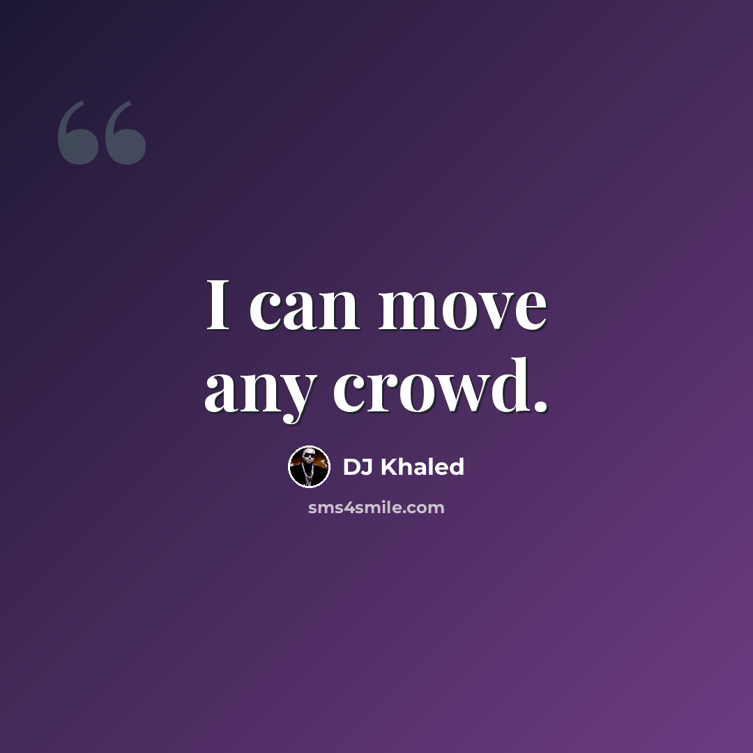 “I can move any crowd.” quote by DJ Khaled