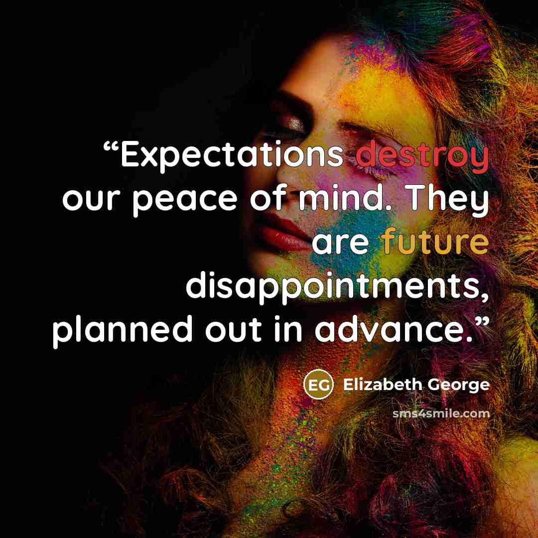 “Expectations destroy our peace of mind. They are future disappointments, planned out in advance.” quote by Elizabeth George