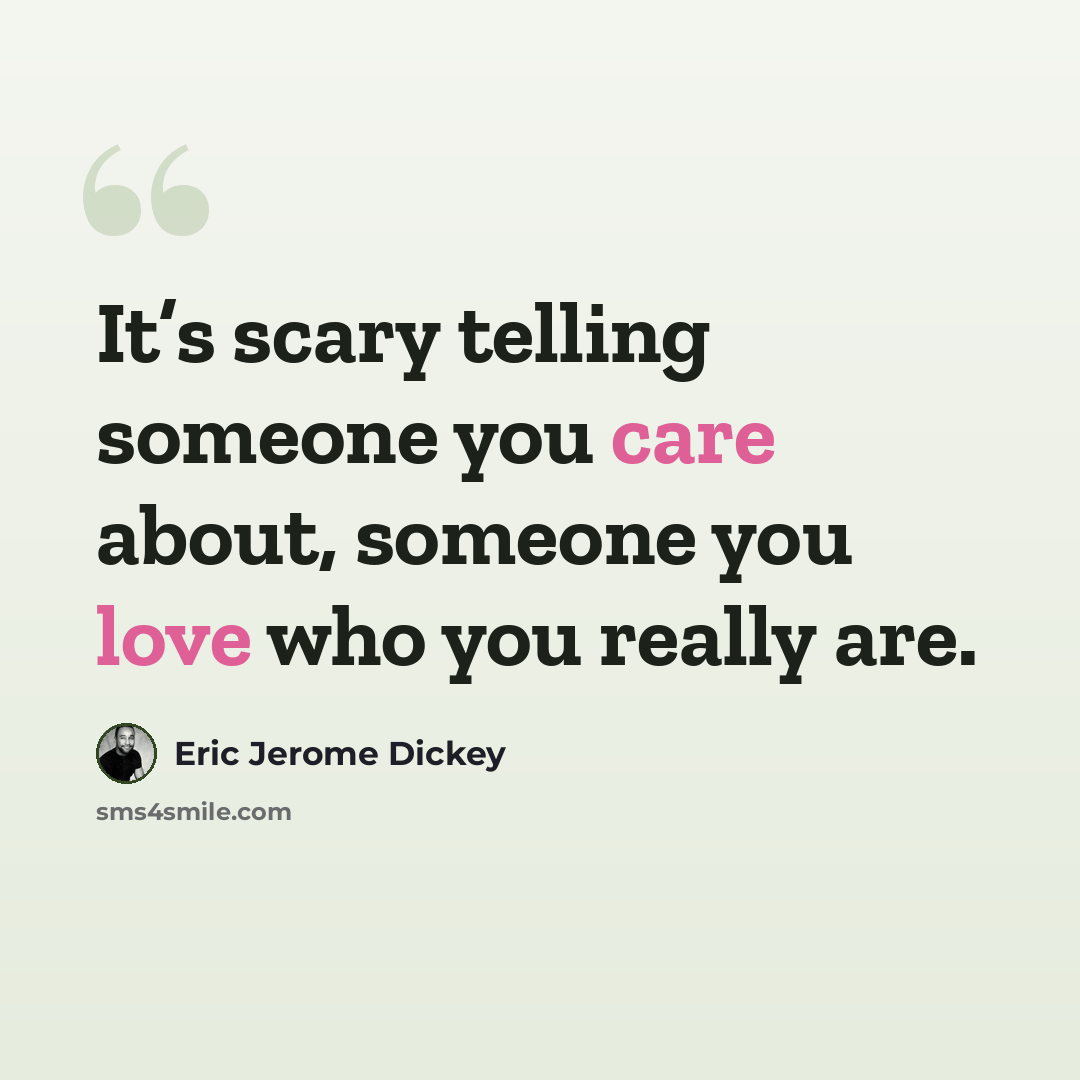 “It’s scary telling someone you care about, someone you love who you really are.” quote by Eric Jerome Dickey