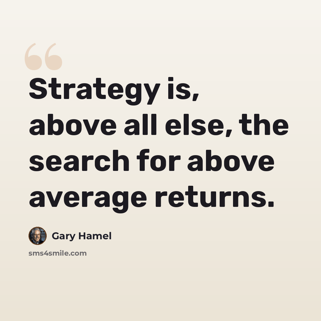 “Strategy is, above all else, the search for above average returns.” quote by Gary Hamel