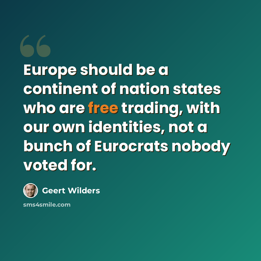 “Europe should be a continent of nation states who are free trading, with our own identities, not a bunch of Eurocrats nobody voted for.” quote by Geert Wilders