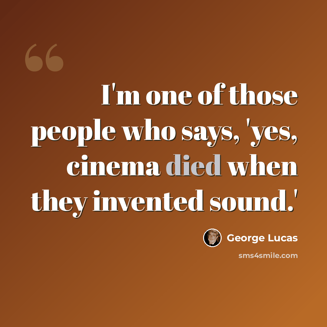 “I'm one of those people who says, 'yes, cinema died when they invented sound.'” quote by George Lucas
