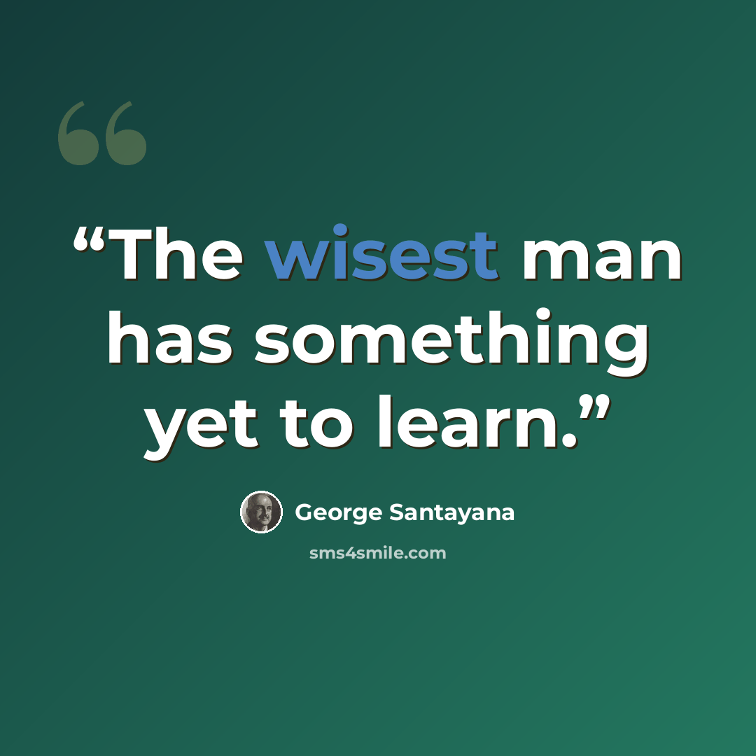 “The wisest man has something yet to learn.” quote by George Santayana