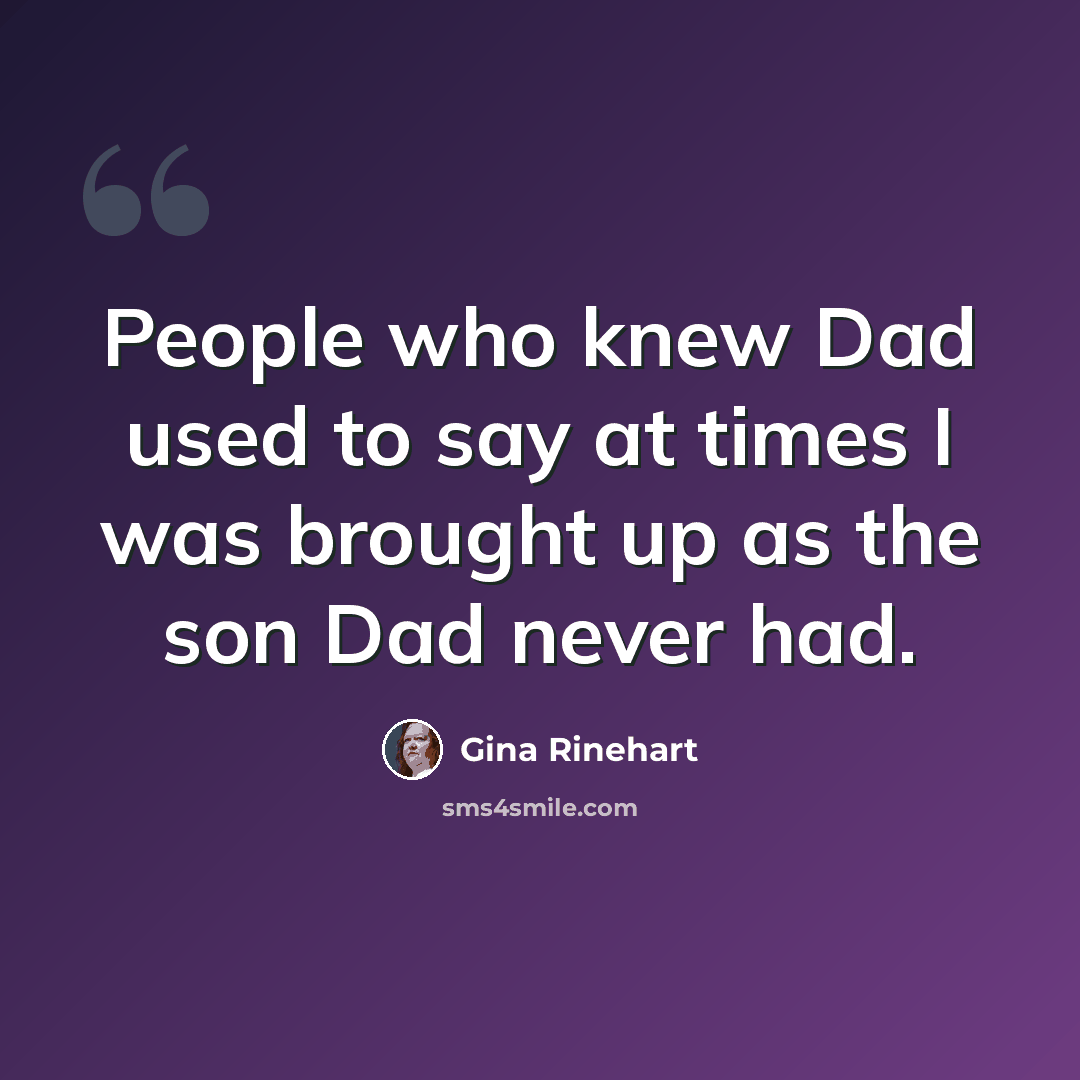 “People who knew Dad used to say at times I was brought up as the son Dad never had.” quote by Gina Rinehart