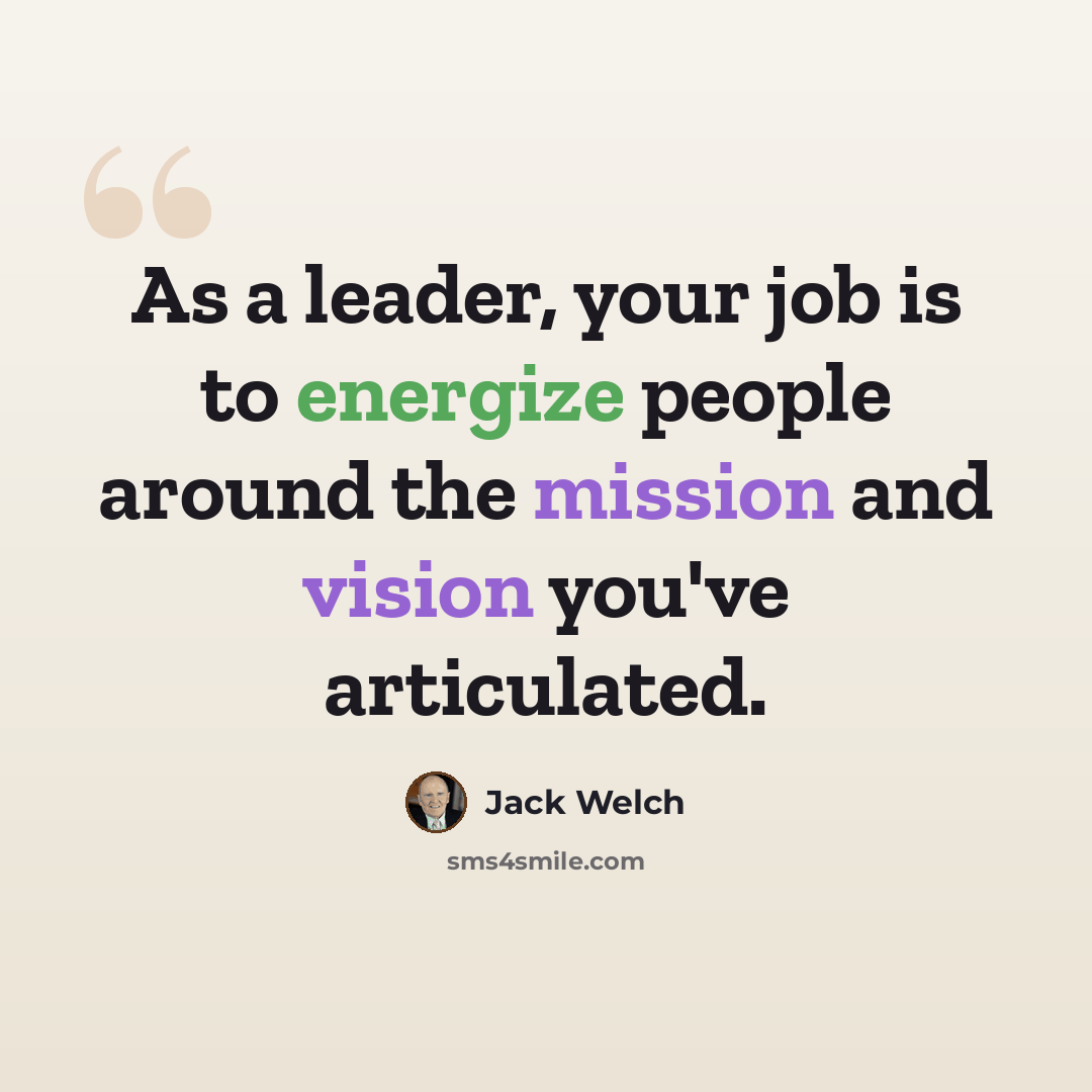 “As a leader, your job is to energize people around the mission and vision you've articulated.” quote by Jack Welch
